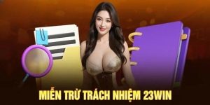 Miễn Trừ Trách Nhiệm Tham Gia Sân Chơi 23win Chi Tiết